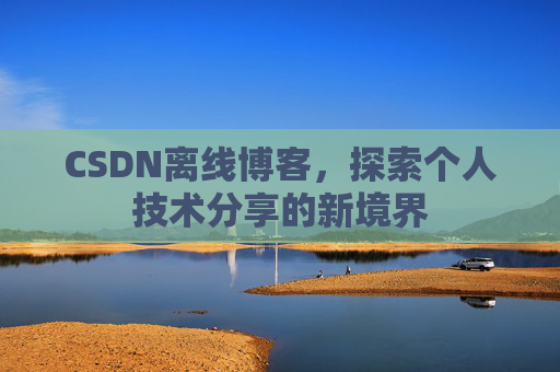 CSDN离线博客，探索个人技术分享的新境界