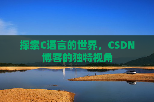 探索C语言的世界，CSDN博客的独特视角