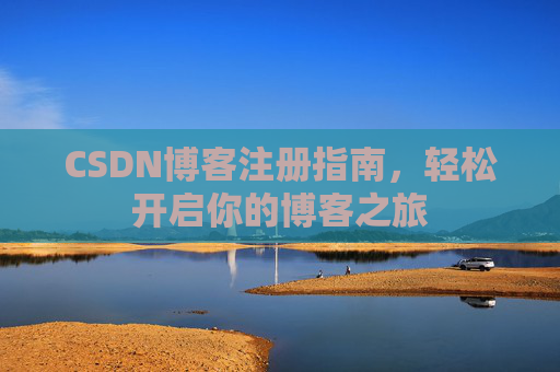 CSDN博客注册指南，轻松开启你的博客之旅
