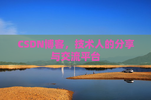 CSDN博客,技术人的分享与交流平台